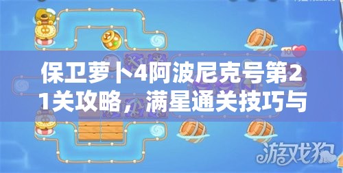 保衛(wèi)蘿卜4阿波尼克號第21關(guān)攻略，滿星通關(guān)技巧與秘籍全面解析