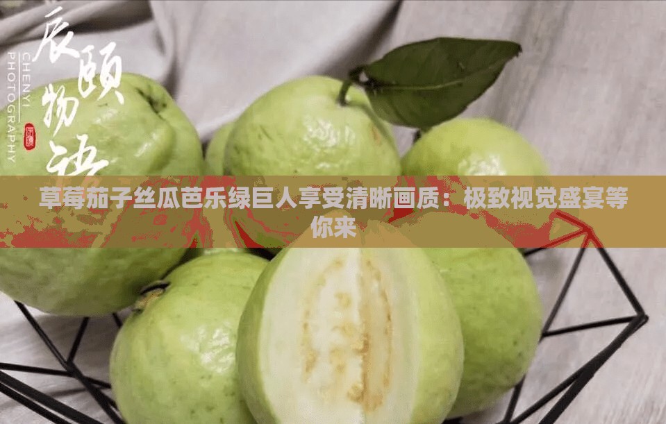 草莓茄子絲瓜芭樂(lè)綠巨人享受清晰畫(huà)質(zhì)：極致視覺(jué)盛宴等你來(lái)