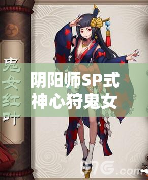 陰陽(yáng)師SP式神心狩鬼女紅葉，全面解析其獨(dú)特技能與效果