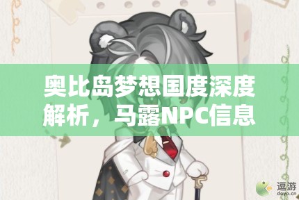 奧比島夢(mèng)想國(guó)度深度解析，馬露NPC信息圖鑒的重要性及高效管理技巧