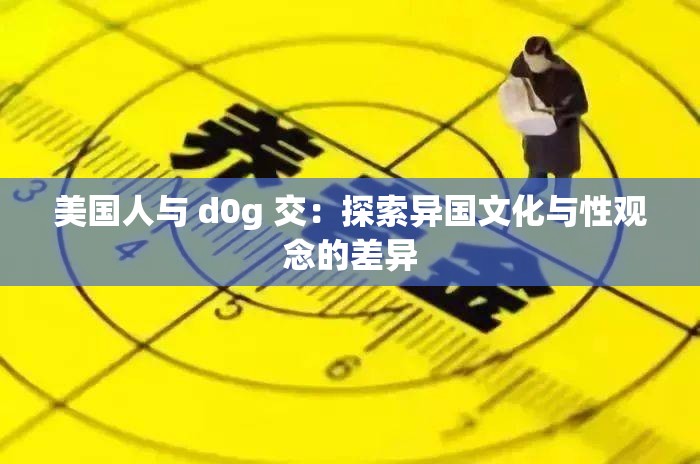 美國人與 d0g 交：探索異國文化與性觀念的差異