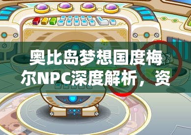 奧比島夢想國度梅爾NPC深度解析，資源管理技巧、高效利用策略及價值最大化指南