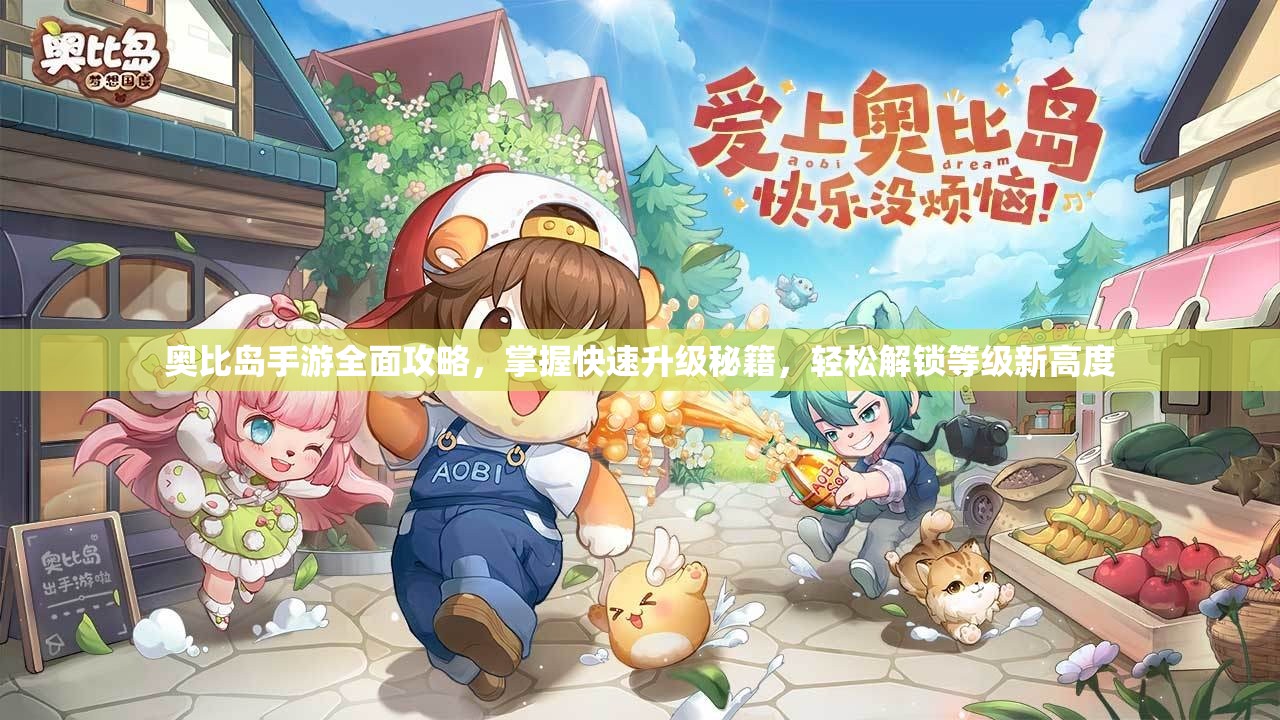 奧比島手游全面攻略，掌握快速升級秘籍，輕松解鎖等級新高度