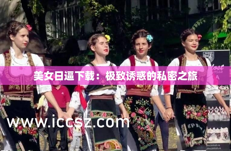 美女日逼下載：極致誘惑的私密之旅
