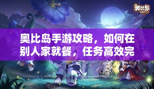奧比島手游攻略，如何在別人家就餐，任務(wù)高效完成與資源管理技巧分享