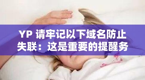 YP 請牢記以下域名防止失聯(lián)：這是重要的提醒務必重視