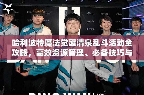 哈利波特魔法覺醒清泉亂斗活動全攻略，高效資源管理、必備技巧與最大化收益價值