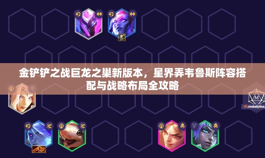 金鏟鏟之戰(zhàn)巨龍之巢新版本，星界弄韋魯斯陣容搭配與戰(zhàn)略布局全攻略