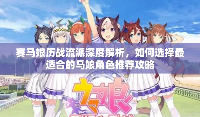 賽馬娘歷戰(zhàn)流派深度解析，如何選擇最適合的馬娘角色推薦攻略