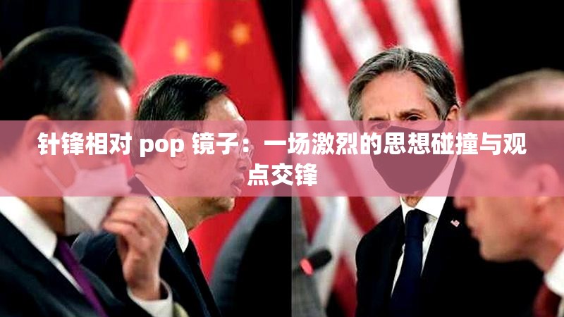 針鋒相對 pop 鏡子：一場激烈的思想碰撞與觀點交鋒