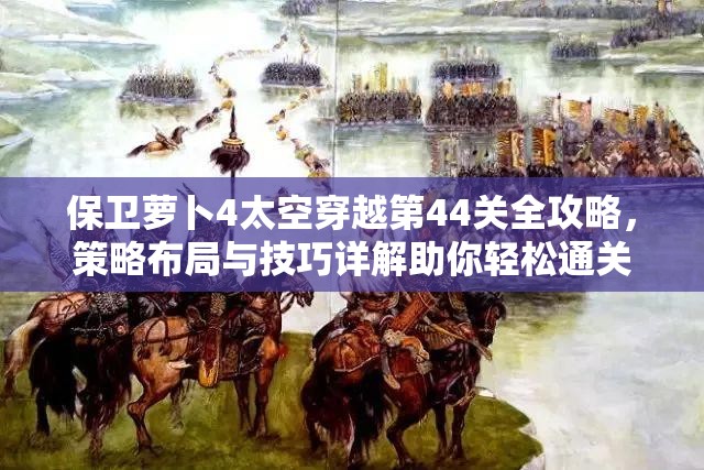 保衛(wèi)蘿卜4太空穿越第44關(guān)全攻略，策略布局與技巧詳解助你輕松通關(guān)