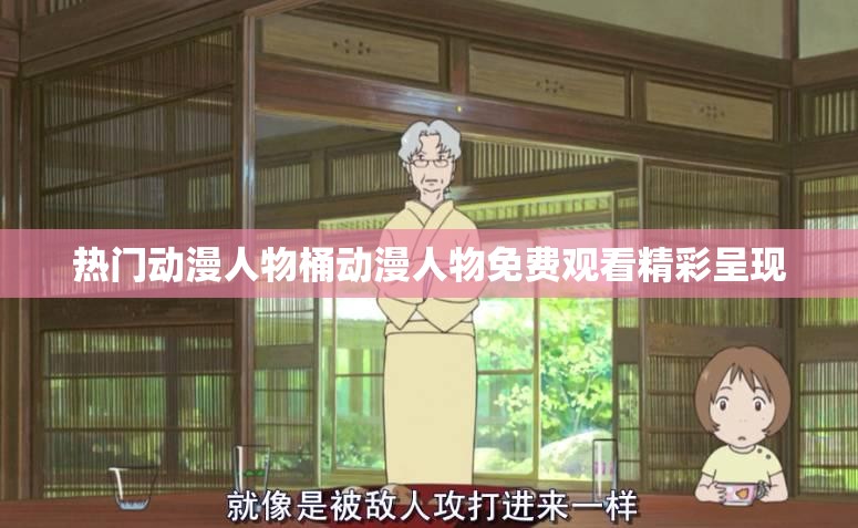 熱門動漫人物桶動漫人物免費觀看精彩呈現(xiàn)
