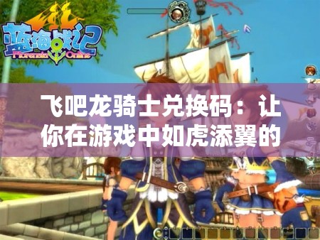 飛吧龍騎士兌換碼：讓你在游戲中如虎添翼的秘密武器