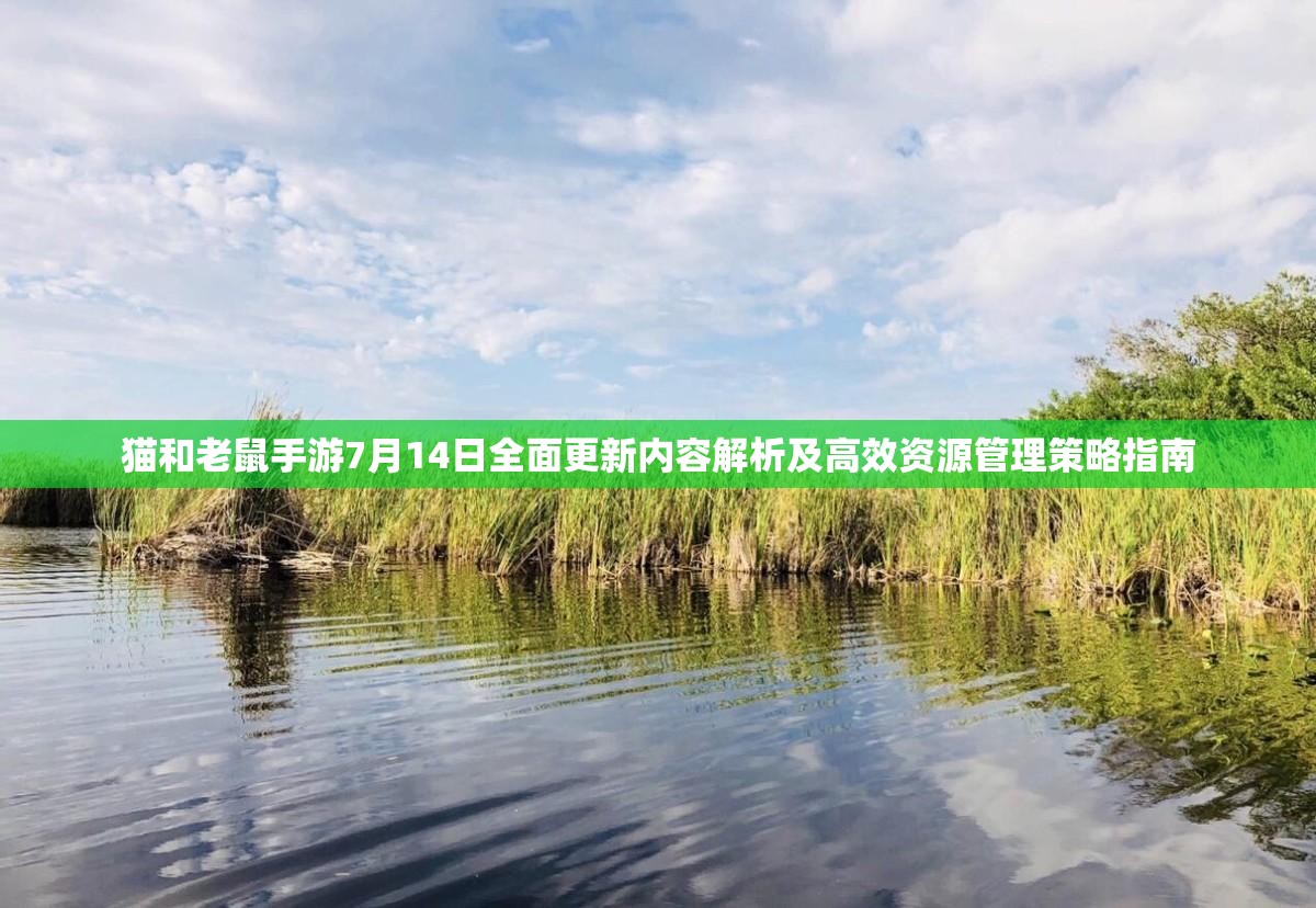 貓和老鼠手游7月14日全面更新內(nèi)容解析及高效資源管理策略指南