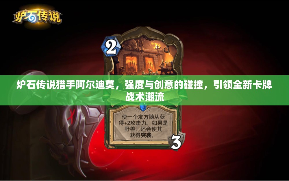 爐石傳說獵手阿爾迪莫，強度與創(chuàng)意的碰撞，引領(lǐng)全新卡牌戰(zhàn)術(shù)潮流