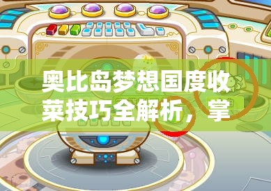 奧比島夢想國度收菜技巧全解析，掌握高效收菜方法，提升資源管理藝術(shù)