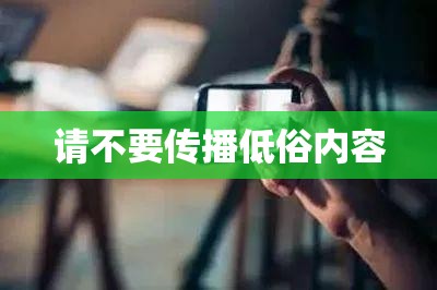 請不要傳播低俗內(nèi)容