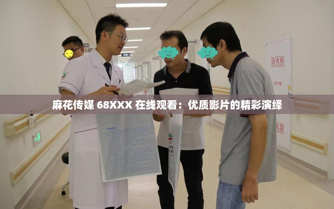 麻花傳媒 68XXX 在線觀看：優(yōu)質(zhì)影片的精彩演繹