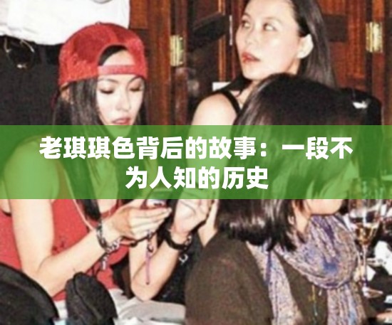 老琪琪色背后的故事：一段不為人知的歷史