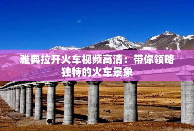 雅典拉開火車視頻高清：帶你領(lǐng)略獨(dú)特的火車景象