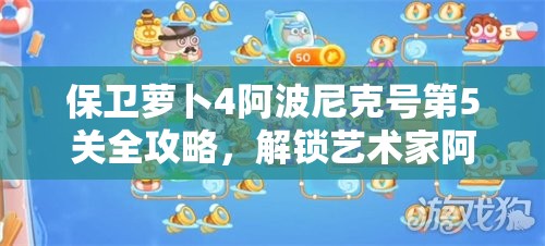 保衛(wèi)蘿卜4阿波尼克號第5關(guān)全攻略，解鎖藝術(shù)家阿波角色，掌握滿星通關(guān)必備秘籍