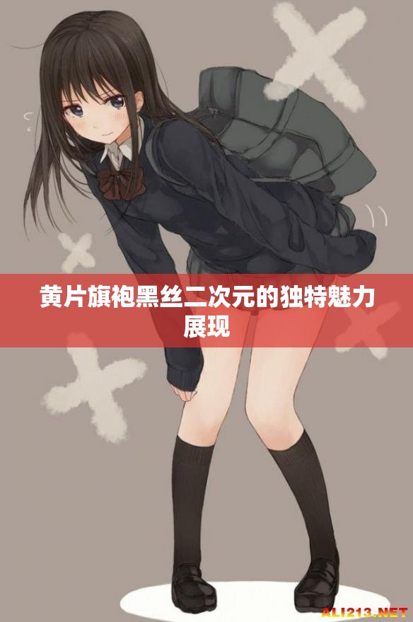 黃片旗袍黑絲二次元的獨(dú)特魅力展現(xiàn)