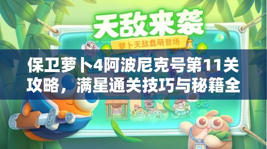 保衛(wèi)蘿卜4阿波尼克號(hào)第11關(guān)攻略，滿星通關(guān)技巧與秘籍全面解析