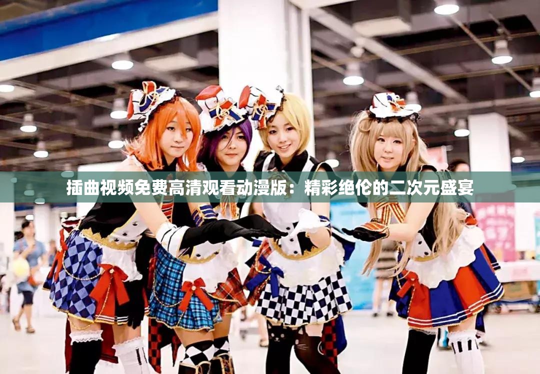 插曲視頻免費(fèi)高清觀看動(dòng)漫版：精彩絕倫的二次元盛宴