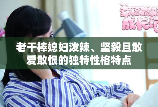 老干棒媳婦潑辣、堅(jiān)毅且敢愛(ài)敢恨的獨(dú)特性格特點(diǎn)