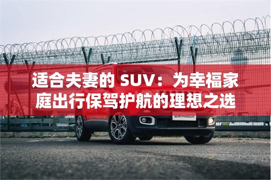 適合夫妻的 SUV：為幸福家庭出行保駕護(hù)航的理想之選