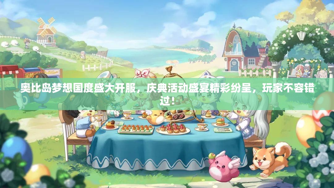 奧比島夢(mèng)想國(guó)度盛大開(kāi)服，慶典活動(dòng)盛宴精彩紛呈，玩家不容錯(cuò)過(guò)！