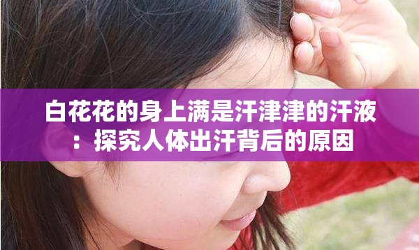 白花花的身上滿是汗津津的汗液：探究人體出汗背后的原因