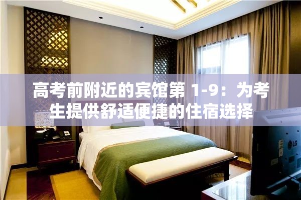 高考前附近的賓館第 1-9：為考生提供舒適便捷的住宿選擇