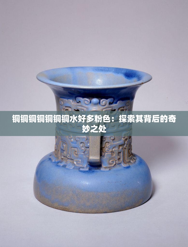 銅銅銅銅銅銅銅水好多粉色：探索其背后的奇妙之處