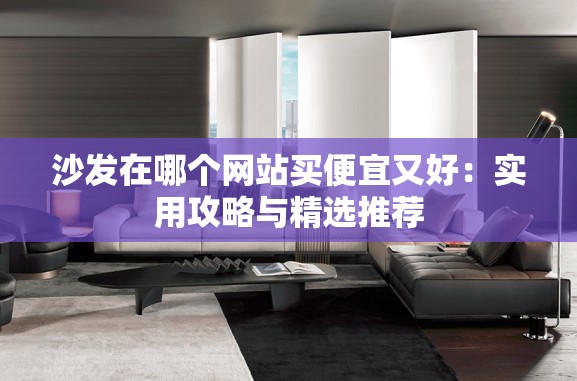 沙發(fā)在哪個(gè)網(wǎng)站買便宜又好：實(shí)用攻略與精選推薦