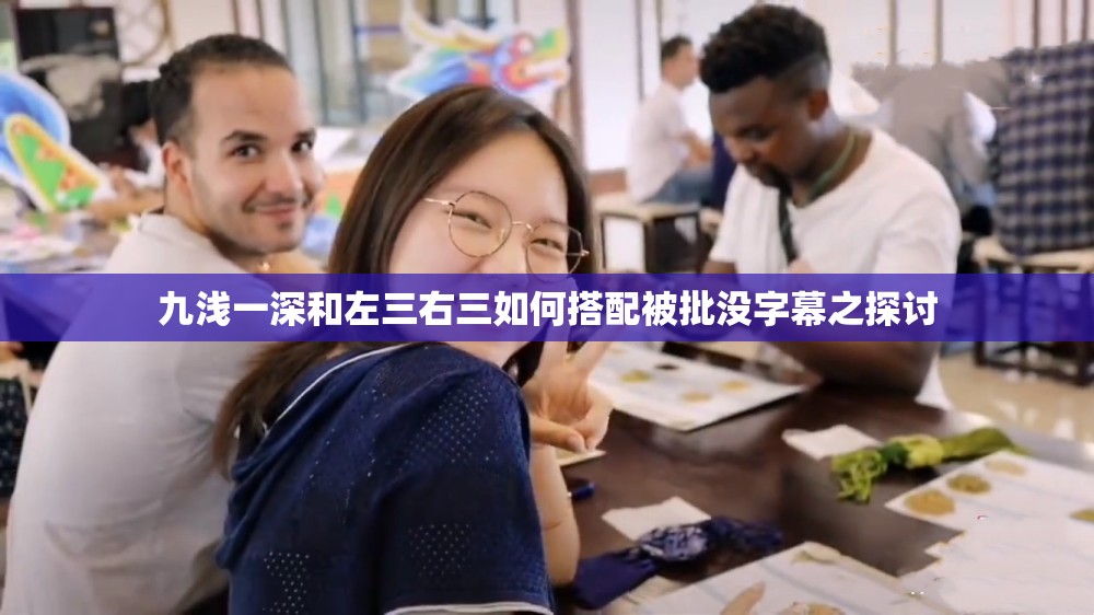 九淺一深和左三右三如何搭配被批沒字幕之探討