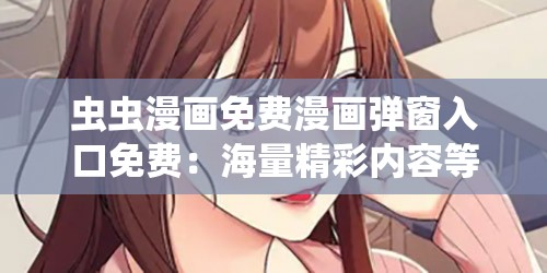 蟲蟲漫畫免費(fèi)漫畫彈窗入口免費(fèi)：海量精彩內(nèi)容等你來看