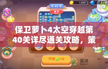 保衛(wèi)蘿卜4太空穿越第40關(guān)詳盡通關(guān)攻略，策略布局與技巧全解析