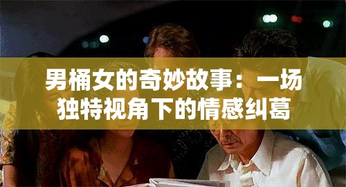男桶女的奇妙故事：一場獨特視角下的情感糾葛