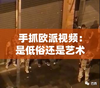 手抓歐派視頻：是低俗還是藝術(shù)？