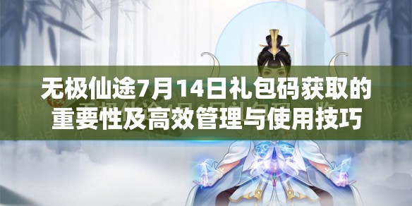 無極仙途7月14日禮包碼獲取的重要性及高效管理與使用技巧
