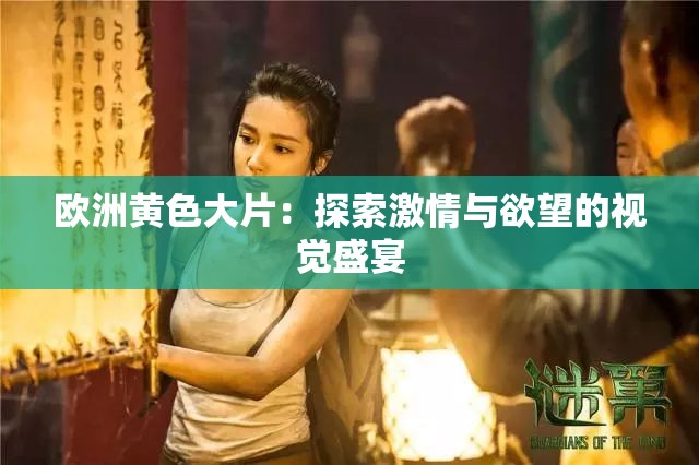 歐洲黃色大片：探索激情與欲望的視覺(jué)盛宴