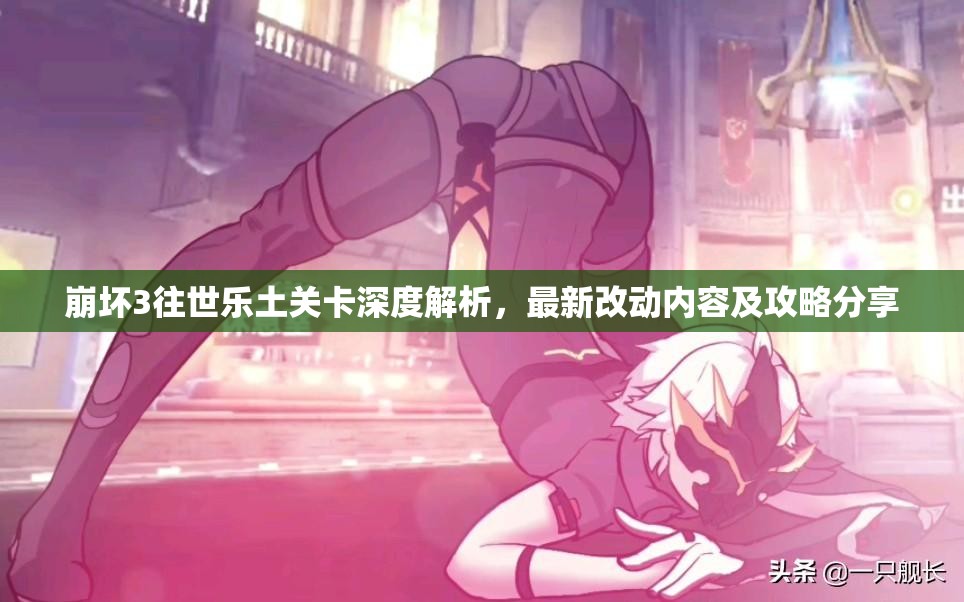 崩壞3往世樂(lè)土關(guān)卡深度解析，最新改動(dòng)內(nèi)容及攻略分享
