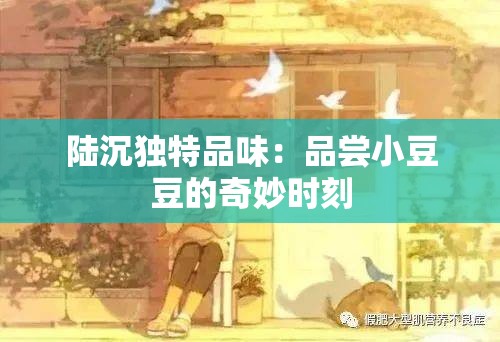 陸沉獨(dú)特品味：品嘗小豆豆的奇妙時(shí)刻
