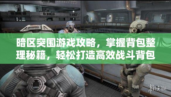 暗區(qū)突圍游戲攻略，掌握背包整理秘籍，輕松打造高效戰(zhàn)斗背包