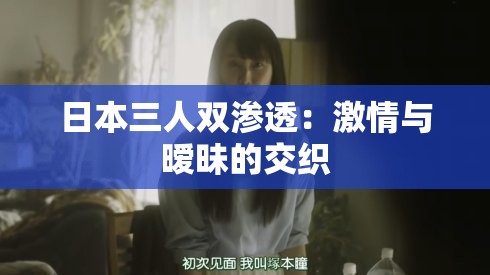 日本三人雙滲透：激情與曖昧的交織