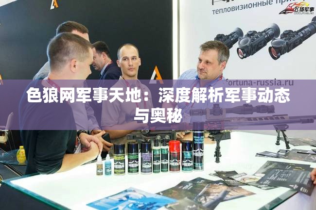 色狼網軍事天地：深度解析軍事動態(tài)與奧秘