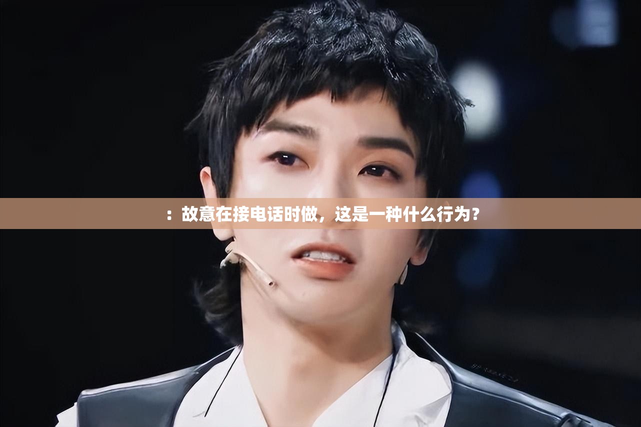 ：故意在接電話時做，這是一種什么行為？