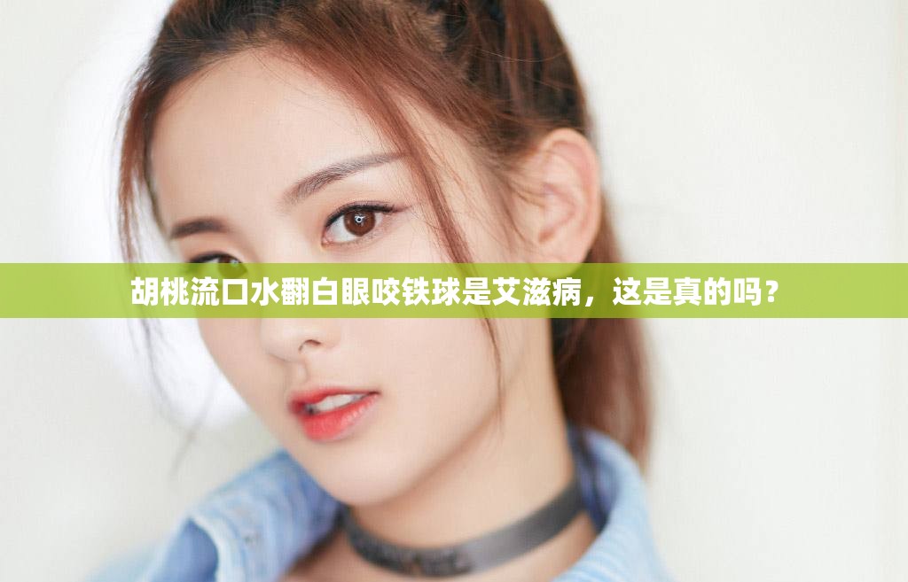 胡桃流口水翻白眼咬鐵球是艾滋病，這是真的嗎？