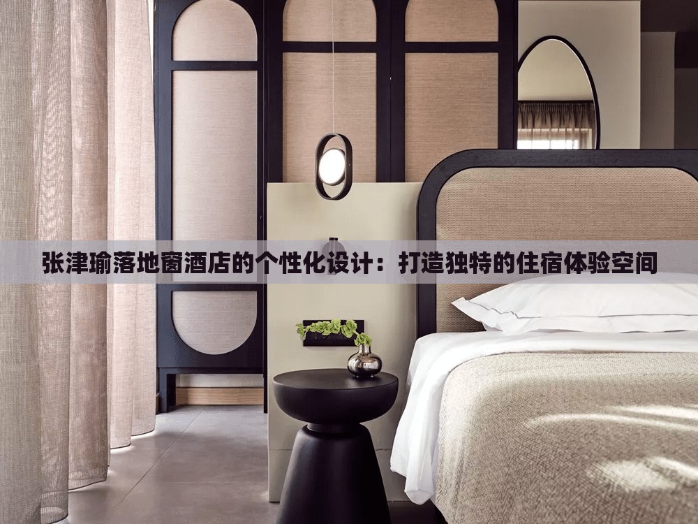 張津瑜落地窗酒店的個性化設(shè)計：打造獨特的住宿體驗空間